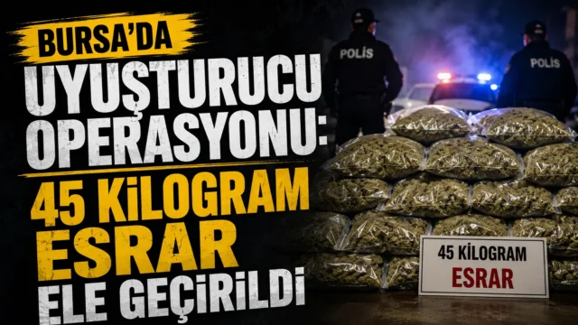 Bursa’da Uyuşturucu Operasyonu: 45 Kilogram Esrar Ele Geçirildi