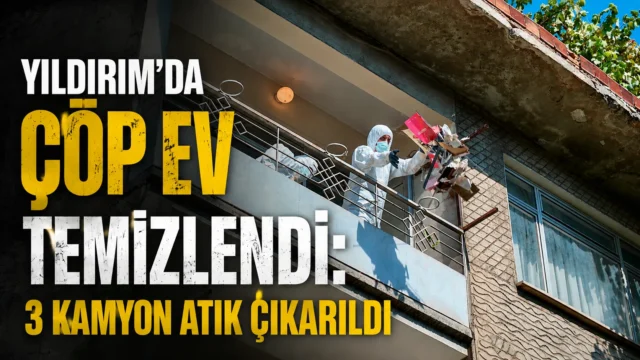 Yıldırım’da çöp ev temizlendi: 3 kamyon atık çıkarıldı