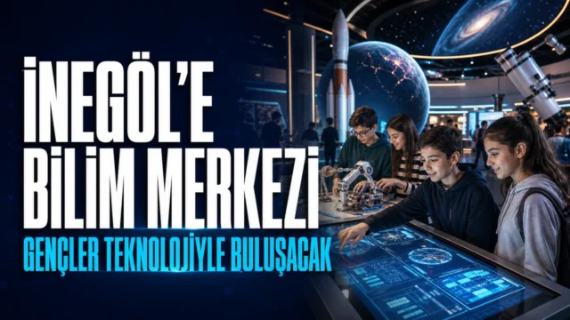 İnegöl’e bilim merkezi geliyor: Gençler teknolojiyle buluşacak