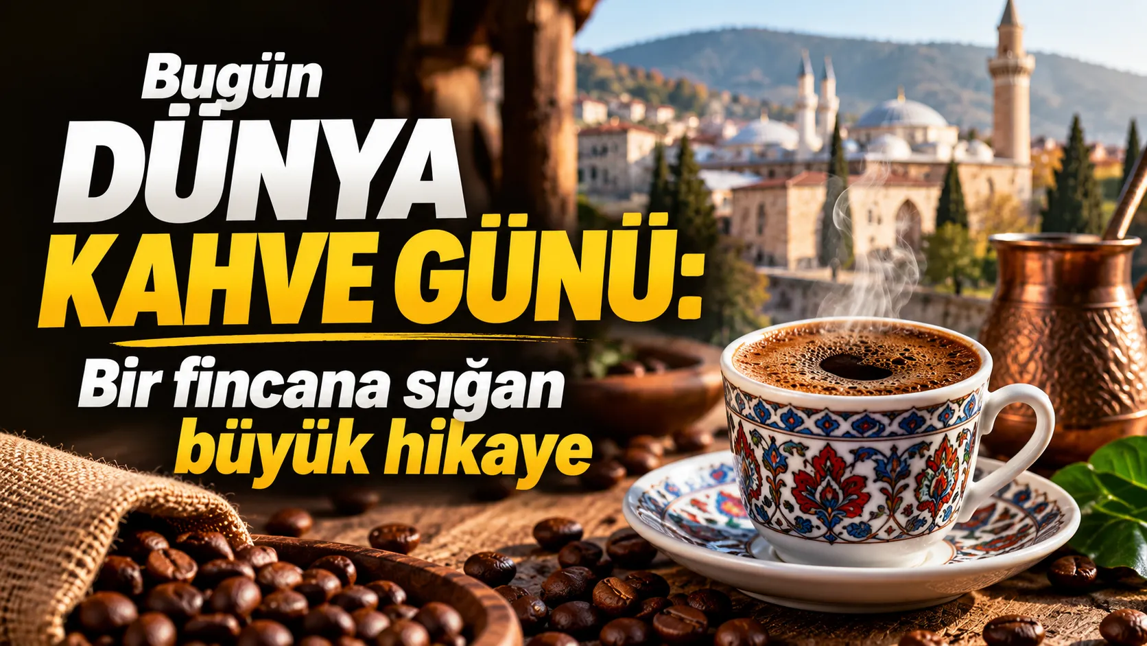 Bugün Dünya Kahve Günü: Bir fincana sığan büyük hikâye